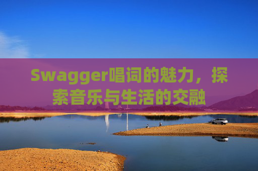 Swagger唱词的魅力，探索音乐与生活的交融